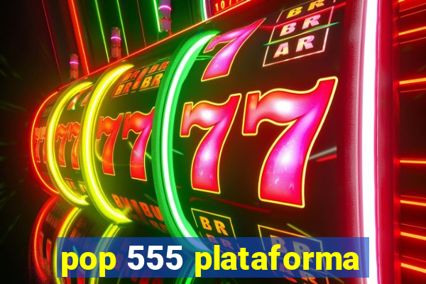 pop 555 plataforma